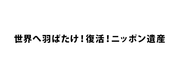 世界へ羽ばたけ 復活 ニッポン遺産 フジテレビ 世界へ羽ばたけ 復活 ニッポン遺産 フジテレビ