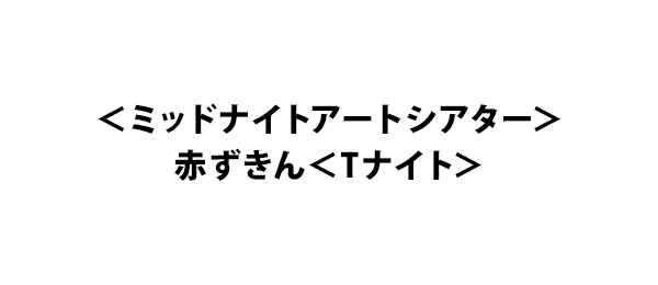 ＜ミッドナイトアートシアター＞赤ずきん＜Tナイト＞