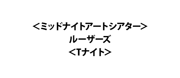 ＜ミッドナイトアートシアター＞ルーザーズ＜Tナイト＞