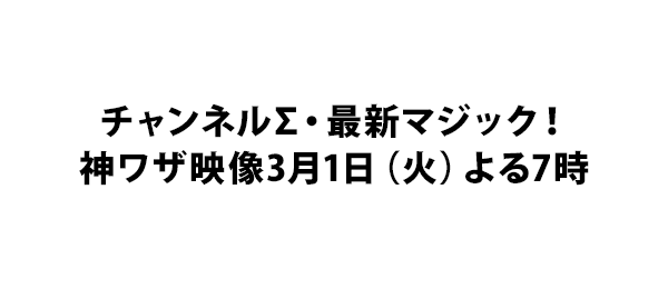 チャンネルΣ・最新マジック！神ワザ映像3月1日（火）よる7時