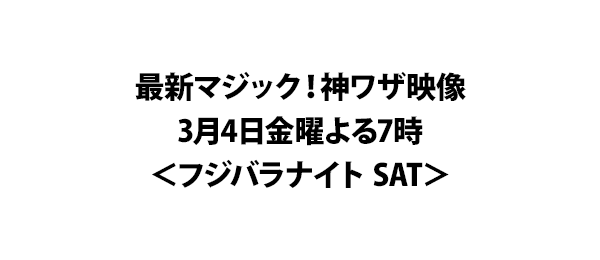 最新マジック！神ワザ映像3月4日金曜よる7時＜フジバラナイト SAT＞