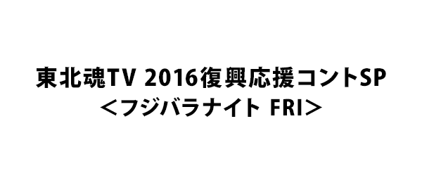 東北魂TV 2016復興応援コントSP＜フジバラナイト FRI＞