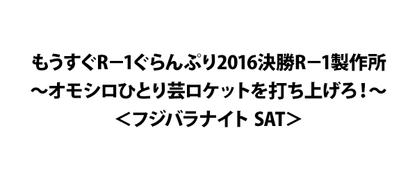 もうすぐR－1ぐらんぷり2016決勝R－1製作所～オモシロひとり芸ロケットを打ち上げろ！～＜フジバラナイト SAT＞