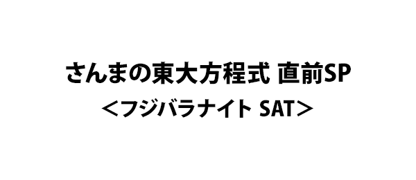 さんまの東大方程式 直前SP＜フジバラナイト SAT＞