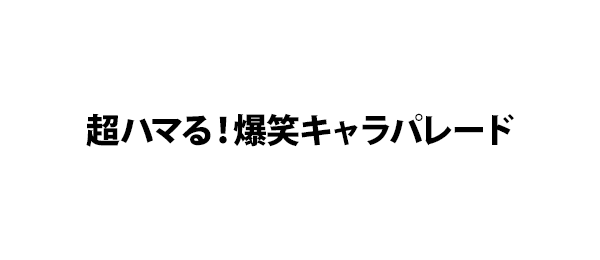 超ハマる！爆笑キャラパレード