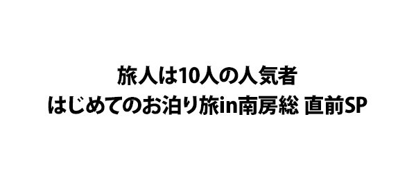 旅人は10人の人気者 はじめてのお泊り旅in南房総 直前sp フジテレビ