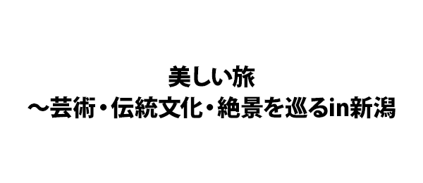 美しい旅～芸術・伝統文化・絶景を巡るin新潟