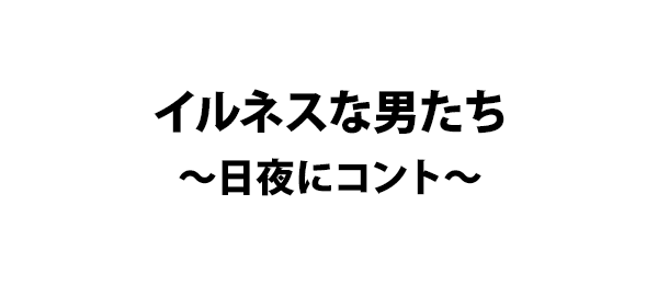 イルネスな男たち～日夜にコント～