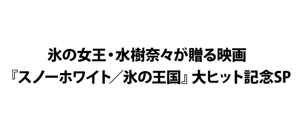 氷の女王・水樹奈々が贈る映画『スノーホワイト／氷の王国』大ヒット記念SP