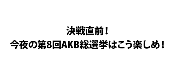 決戦直前！今夜の第8回AKB総選挙はこう楽しめ！