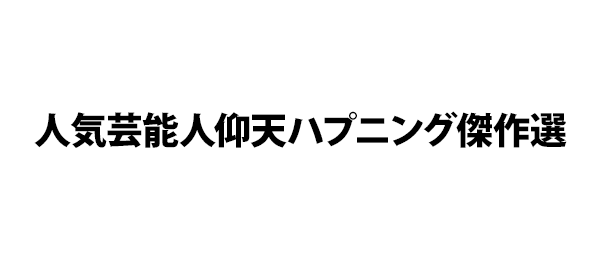 人気芸能人仰天ハプニング傑作選