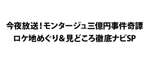 今夜放送！モンタージュ三億円事件奇譚ロケ地めぐり＆見どころ徹底ナビSP