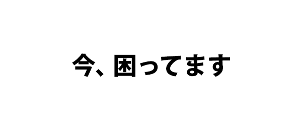 今、困ってます