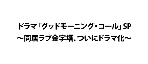ドラマ「グッドモーニング・コール」SP～同居ラブ金字塔、ついにドラマ化～