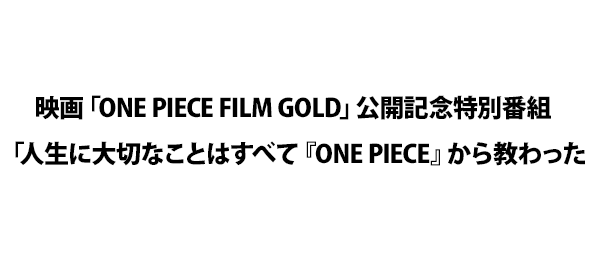 映画「ONE PIECE FILM GOLD」公開記念特別番組「人生に大切なことはすべて『ONE PIECE』から教わった