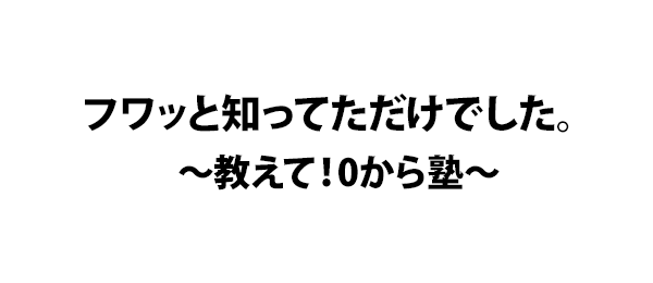 フワッと知ってただけでした。～教えて！0から塾～