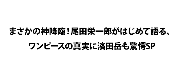 まさかの神降臨！尾田栄一郎がはじめて語る、ワンピースの真実に濱田岳も驚愕SP
