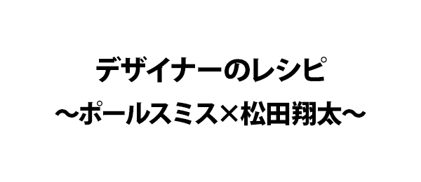 デザイナーのレシピ～ポールスミス×松田翔太～