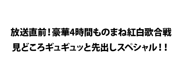 放送直前！豪華4時間ものまね紅白歌合戦見どころギュギュッと先出しスペシャル！！