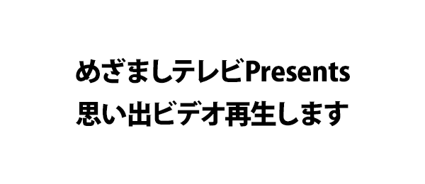 めざましテレビPresents思い出ビデオ再生します