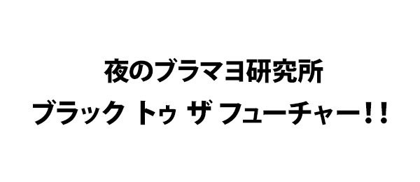 夜のブラマヨ研究所ブラック トゥ ザ フューチャー！！