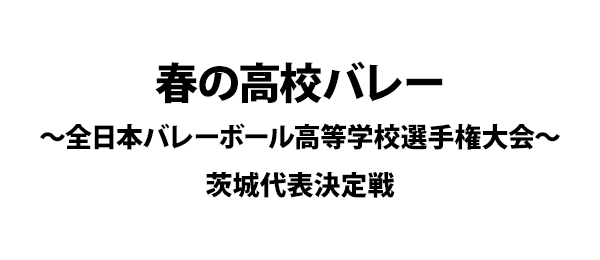 春の高校バレー～全日本バレーボール高等学校選手権大会～茨城代表決定戦