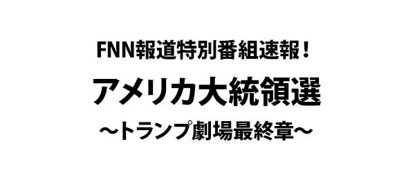 FNN報道特別番組速報！アメリカ大統領選～トランプ劇場最終章～