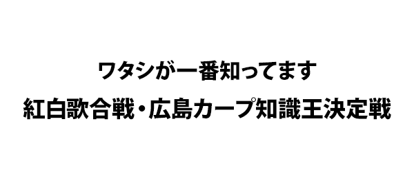 ワタシが一番知ってます紅白歌合戦・広島カープ知識王決定戦