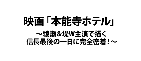 映画「本能寺ホテル」～綾瀬＆堤W主演で描く信長最後の一日に完全密着！～