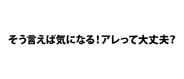 そう言えば気になる！アレって大丈夫？