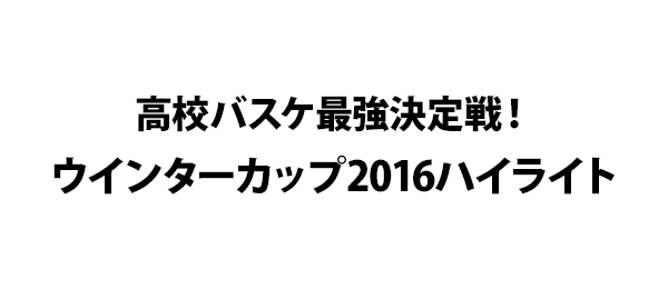 高校バスケ最強決定戦 ウインターカップ16ハイライト フジテレビ