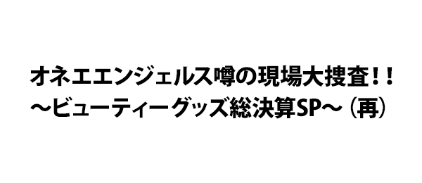 オネエエンジェルス噂の現場大捜査！！～ビューティーグッズ総決算SP～（再）