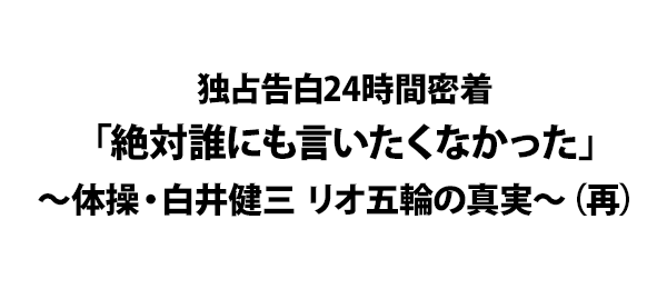 独占告白24時間密着 絶対誰にも言いたくなかった 体操 白井健三 リオ五輪の真実 再 フジテレビ