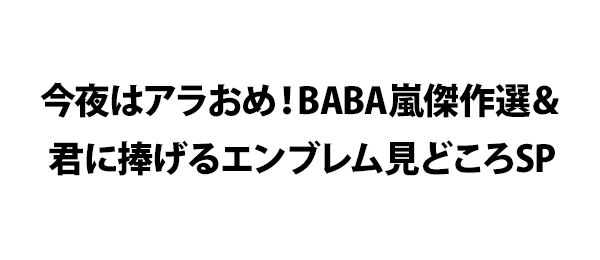 今夜はアラおめ！BABA嵐傑作選＆君に捧げるエンブレム見どころSP