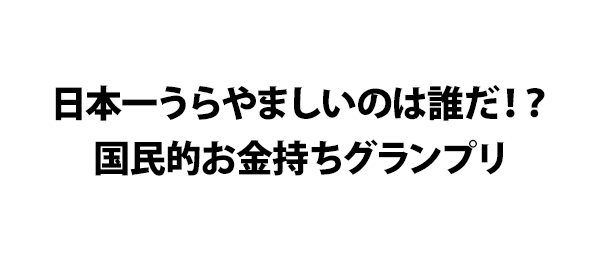 日本一うらやましいのは誰だ 国民的お金持ちグランプリ フジテレビ