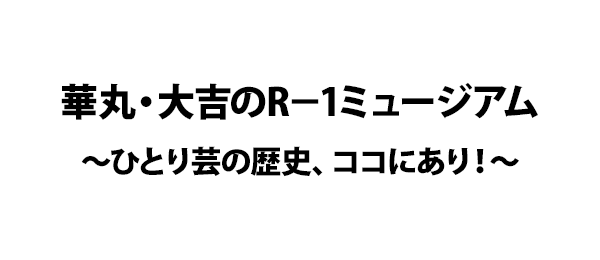 華丸・大吉のR－1ミュージアム～ひとり芸の歴史、ココにあり！～