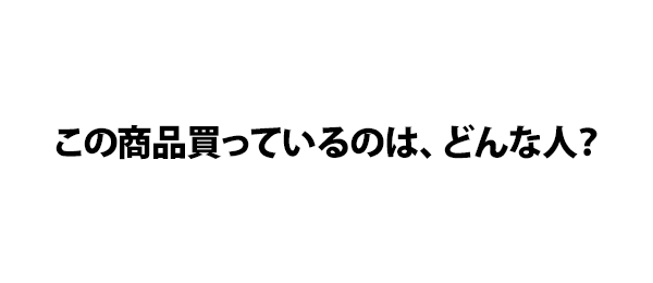 この商品買っているのは、どんな人？
