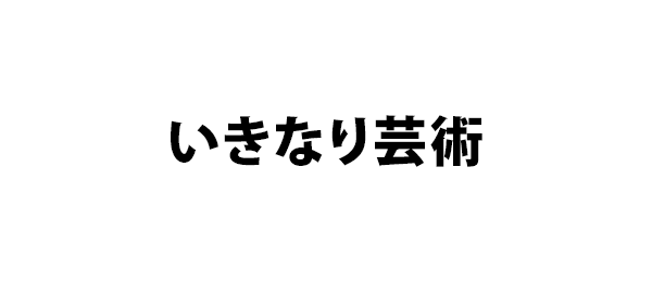 いきなり芸術