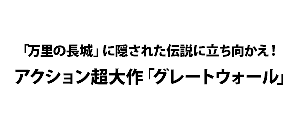 「万里の長城」に隠された伝説に立ち向かえ！アクション超大作「グレートウォール」