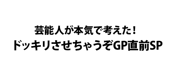 芸能人が本気で考えた！ドッキリさせちゃうぞGP直前SP