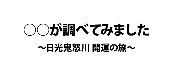 ○○が調べてみました～日光鬼怒川 開運の旅～