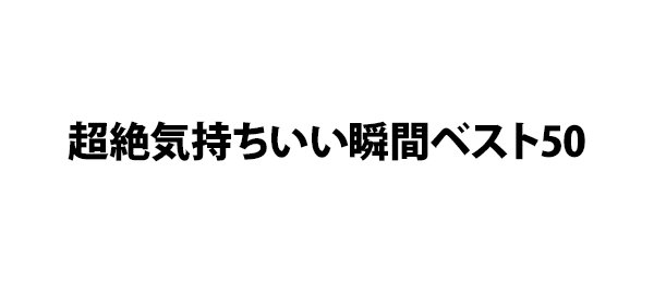 超絶気持ちいい瞬間ベスト50