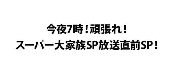 今夜7時！頑張れ！スーパー大家族SP放送直前SP！