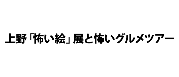 上野「怖い絵」展と怖いグルメツアー