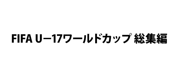 FIFA U－17ワールドカップ 総集編