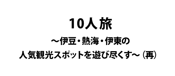 10人旅 伊豆 熱海 伊東の人気観光スポットを遊び尽くす 再 フジテレビ 10人旅 伊豆 熱海 伊東の人気観光スポットを遊び尽くす 再 フジテレビ