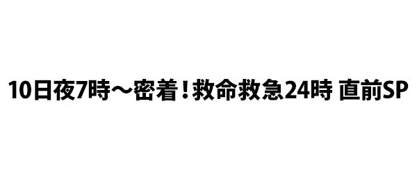 10日夜7時 密着 救命救急24時 直前sp フジテレビ 10日夜7時 密着 救命救急24時 直前sp フジテレビ