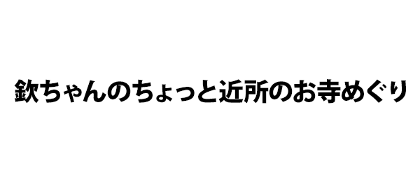 欽ちゃんのちょっと近所のお寺めぐり