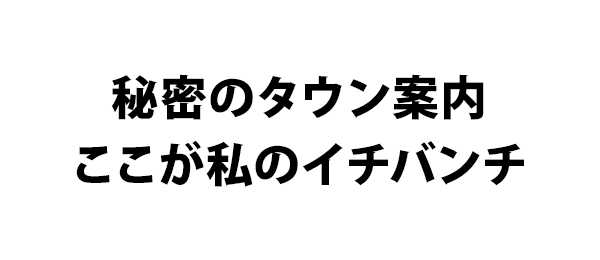 秘密のタウン案内 ここが私のイチバンチ