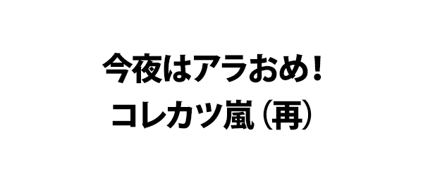 今夜はアラおめ！コレカツ嵐（再）